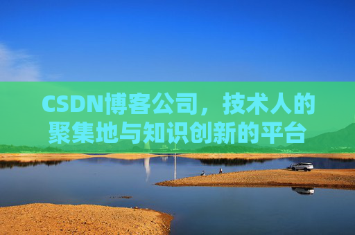 CSDN博客公司，技术人的聚集地与知识创新的平台