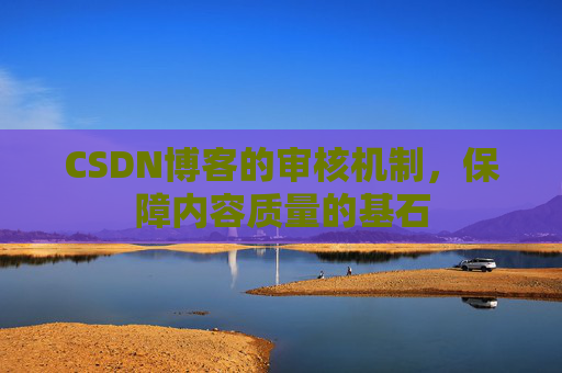 CSDN博客的审核机制，保障内容质量的基石